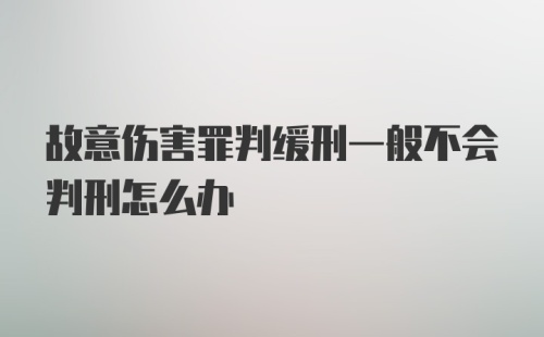 故意伤害罪判缓刑一般不会判刑怎么办