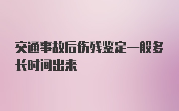 交通事故后伤残鉴定一般多长时间出来