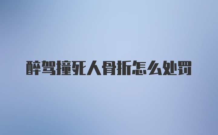 醉驾撞死人骨折怎么处罚