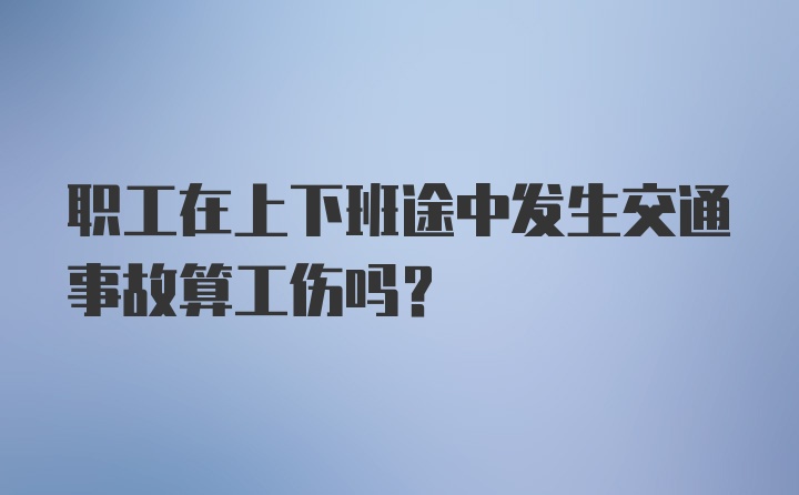 职工在上下班途中发生交通事故算工伤吗?