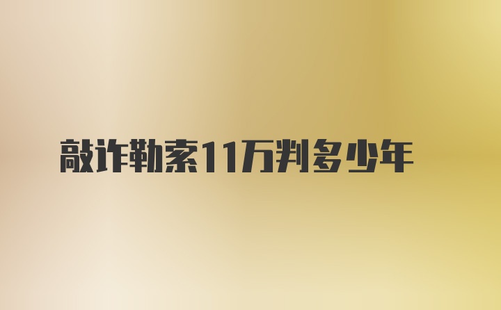 敲诈勒索11万判多少年