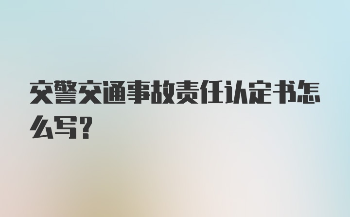 交警交通事故责任认定书怎么写？