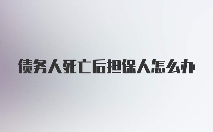 债务人死亡后担保人怎么办