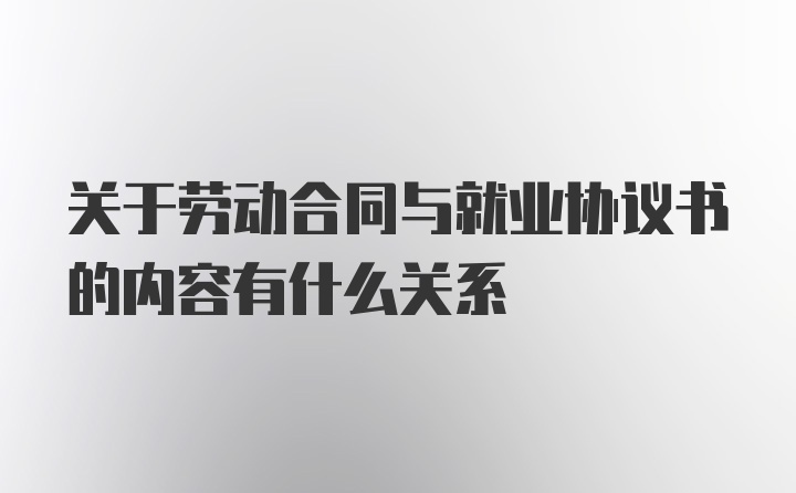 关于劳动合同与就业协议书的内容有什么关系