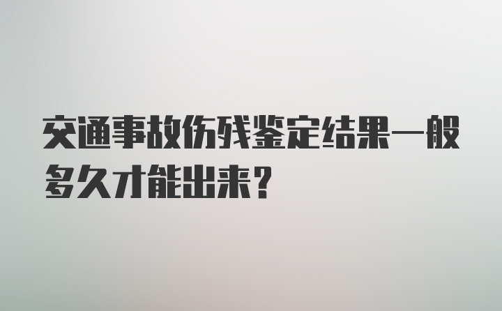交通事故伤残鉴定结果一般多久才能出来？