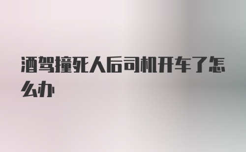 酒驾撞死人后司机开车了怎么办