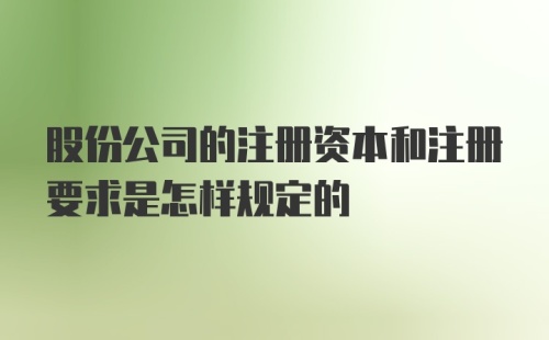 股份公司的注册资本和注册要求是怎样规定的