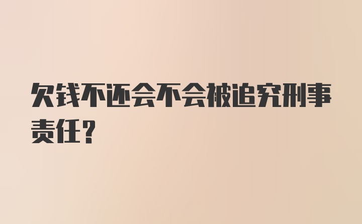 欠钱不还会不会被追究刑事责任?