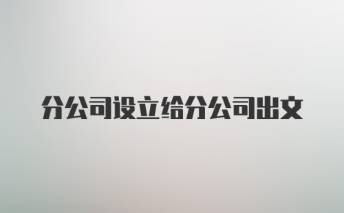 分公司设立给分公司出文