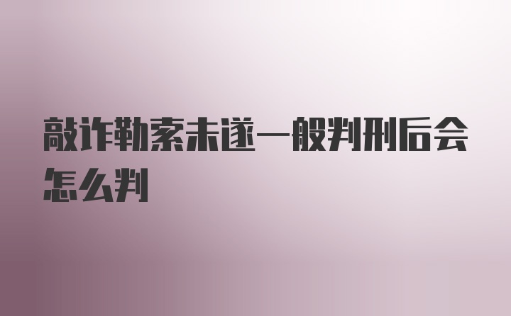 敲诈勒索未遂一般判刑后会怎么判