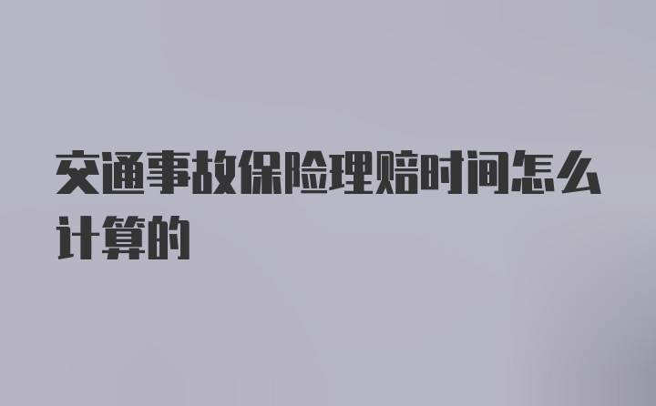 交通事故保险理赔时间怎么计算的