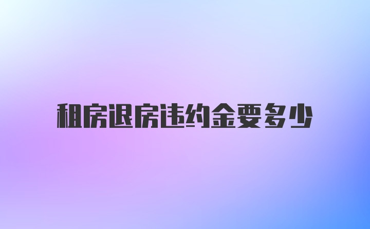 租房退房违约金要多少