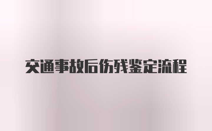 交通事故后伤残鉴定流程