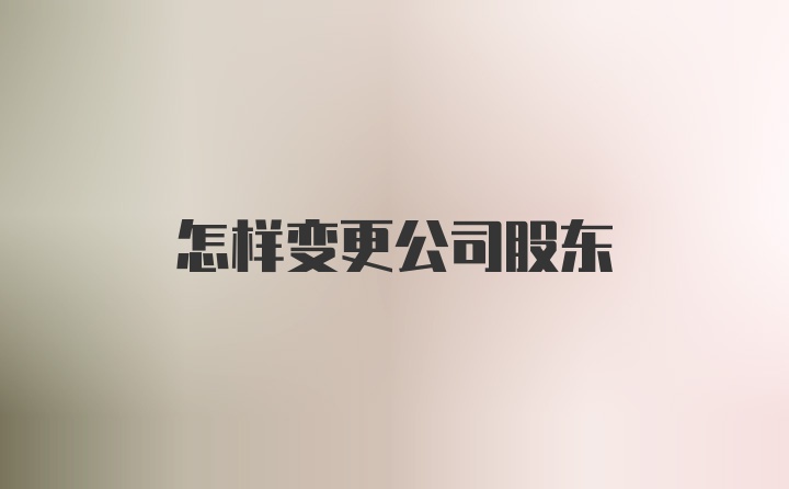 怎样变更公司股东