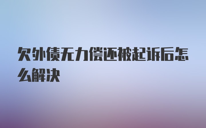 欠外债无力偿还被起诉后怎么解决