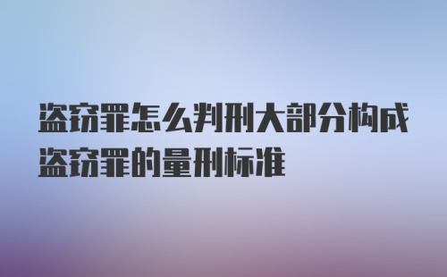 盗窃罪怎么判刑大部分构成盗窃罪的量刑标准