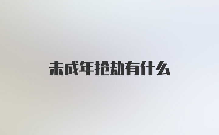 未成年抢劫有什么