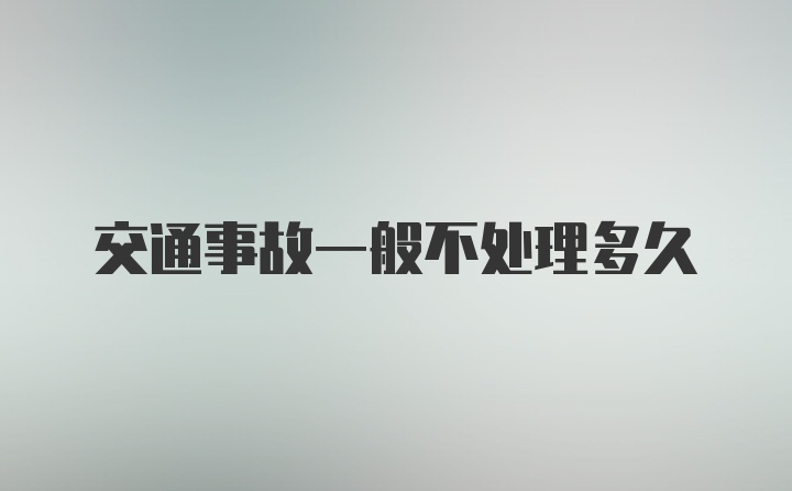 交通事故一般不处理多久