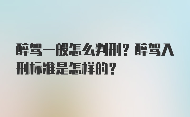 醉驾一般怎么判刑？醉驾入刑标准是怎样的？