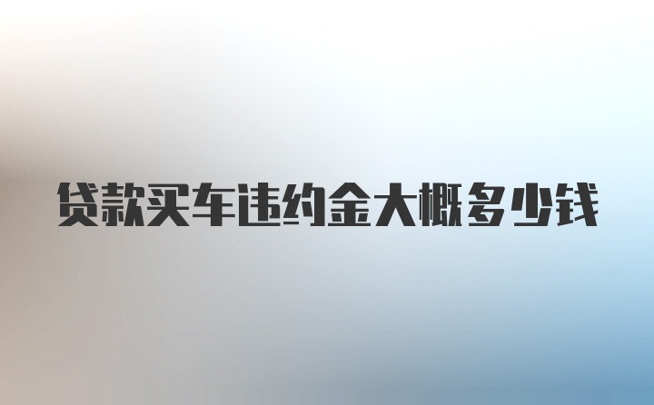 贷款买车违约金大概多少钱