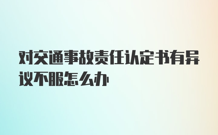 对交通事故责任认定书有异议不服怎么办