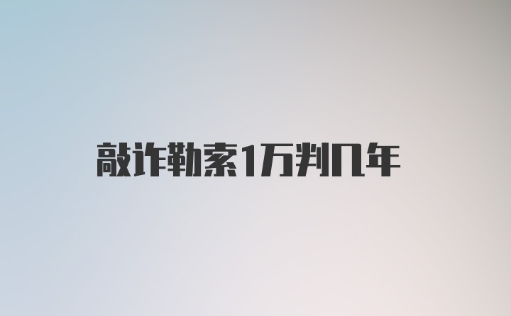 敲诈勒索1万判几年