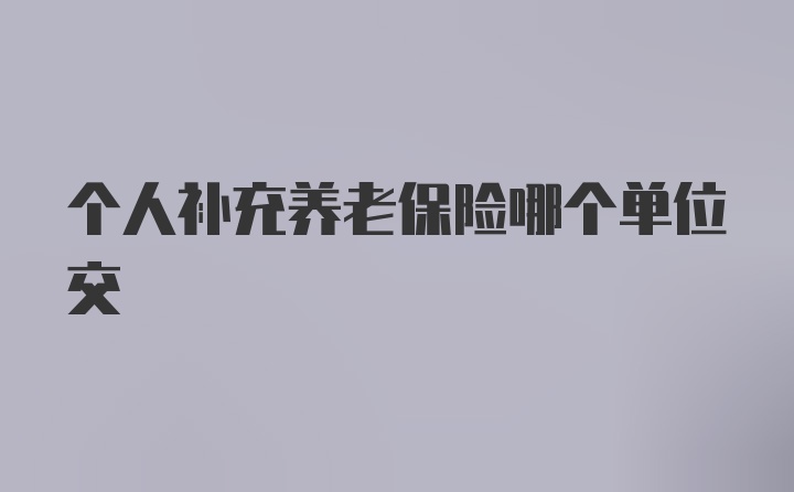 个人补充养老保险哪个单位交