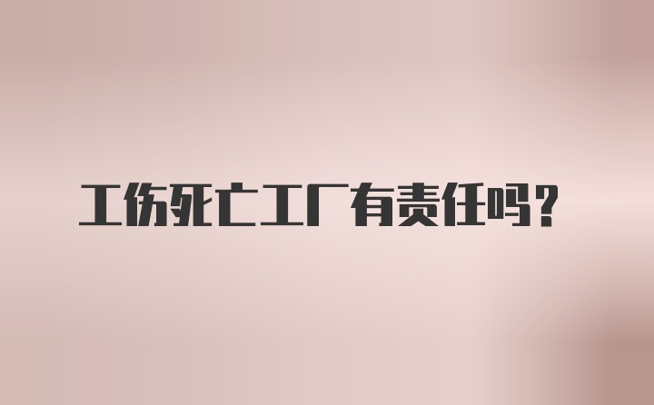 工伤死亡工厂有责任吗？