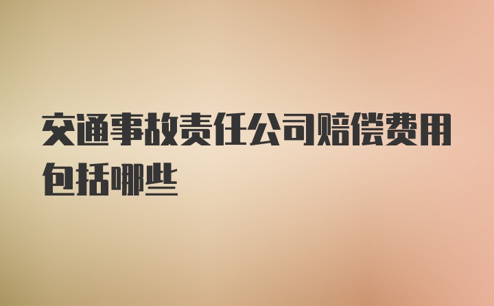 交通事故责任公司赔偿费用包括哪些