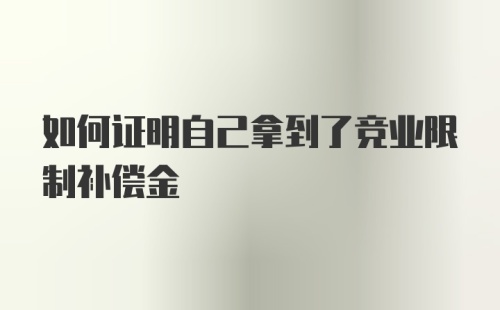 如何证明自己拿到了竞业限制补偿金