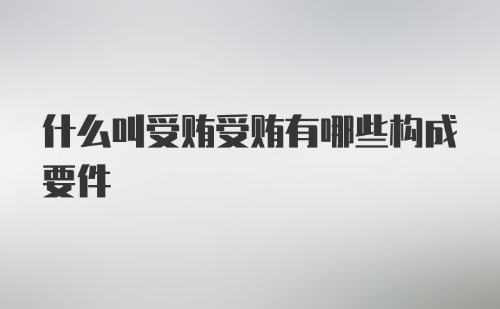 什么叫受贿受贿有哪些构成要件