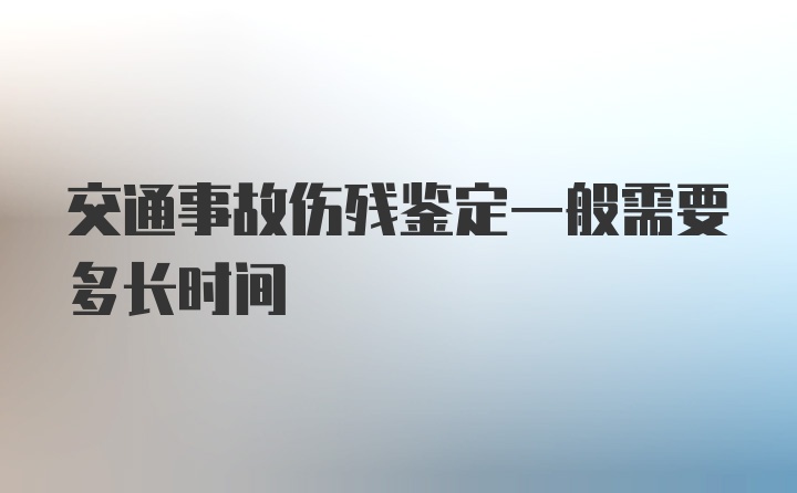 交通事故伤残鉴定一般需要多长时间