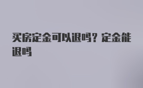 买房定金可以退吗？定金能退吗