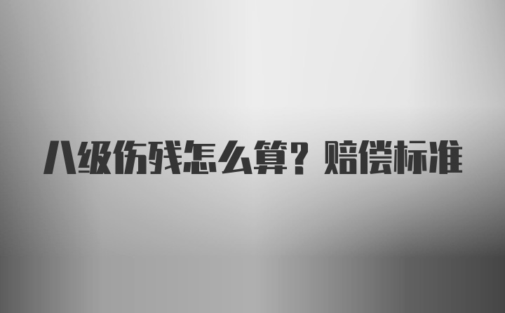 八级伤残怎么算?赔偿标准