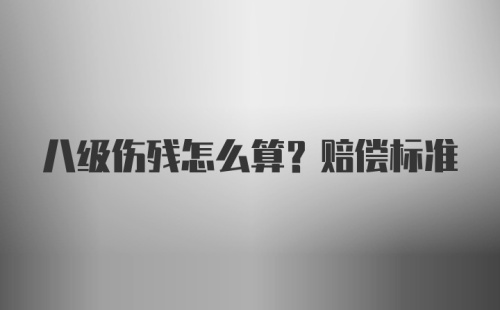 八级伤残怎么算?赔偿标准