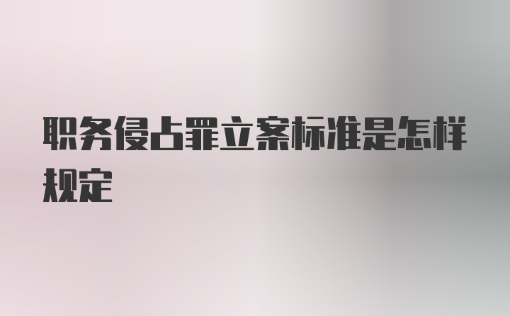 职务侵占罪立案标准是怎样规定