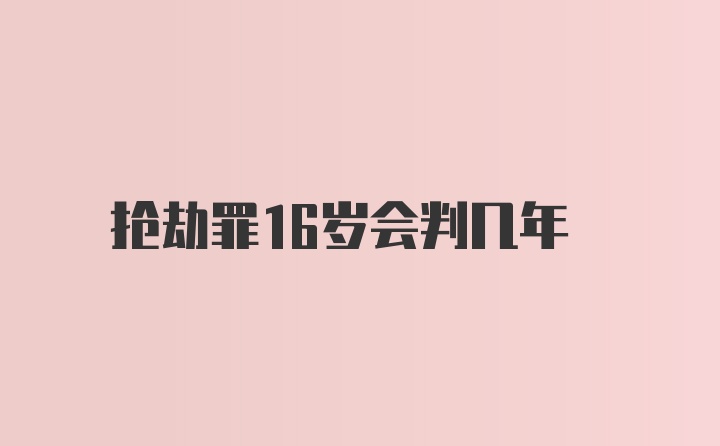 抢劫罪16岁会判几年