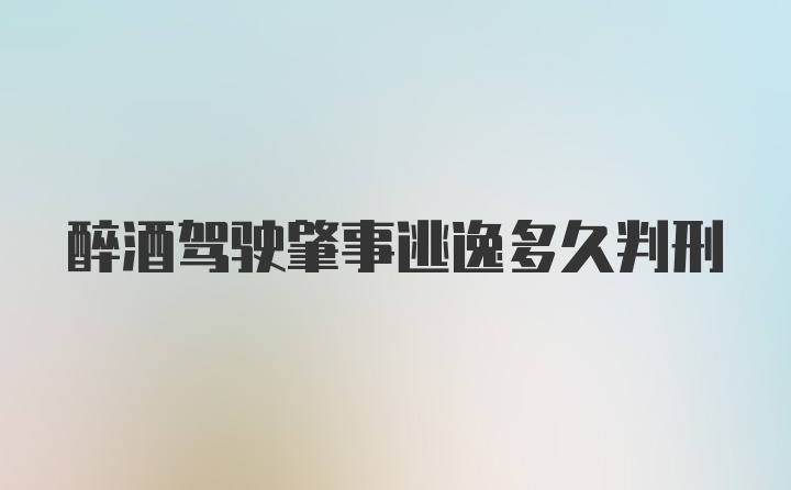 醉酒驾驶肇事逃逸多久判刑