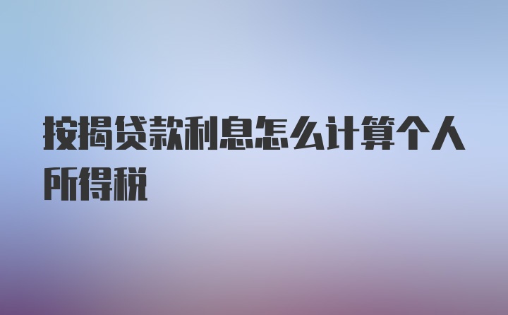 按揭贷款利息怎么计算个人所得税