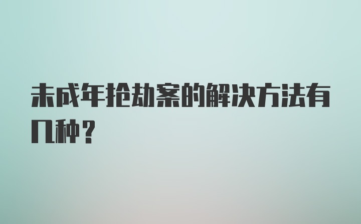 未成年抢劫案的解决方法有几种？