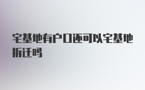 宅基地有户口还可以宅基地拆迁吗