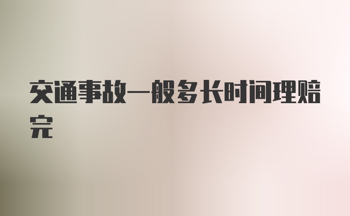 交通事故一般多长时间理赔完