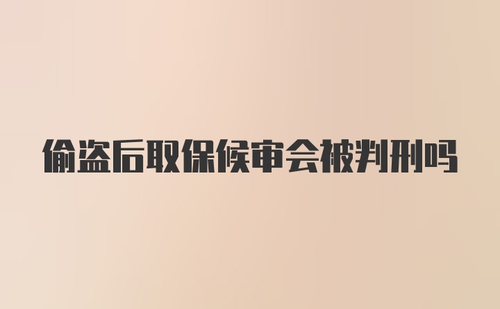 偷盗后取保候审会被判刑吗