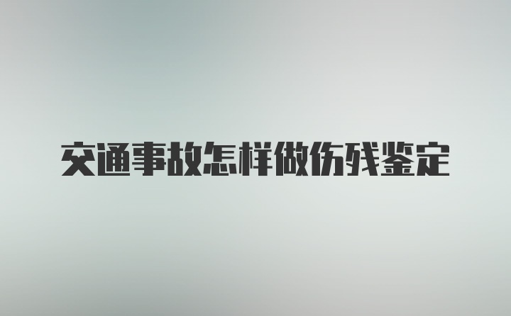 交通事故怎样做伤残鉴定