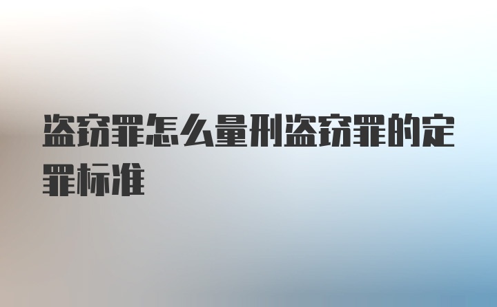 盗窃罪怎么量刑盗窃罪的定罪标准