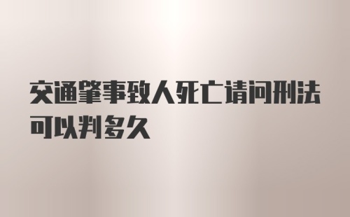 交通肇事致人死亡请问刑法可以判多久