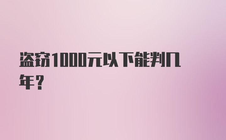 盗窃1000元以下能判几年？