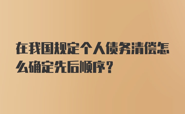 在我国规定个人债务清偿怎么确定先后顺序?