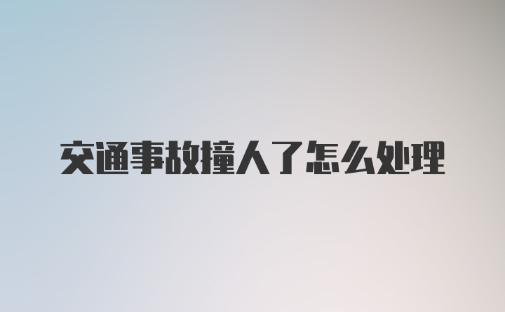 交通事故撞人了怎么处理