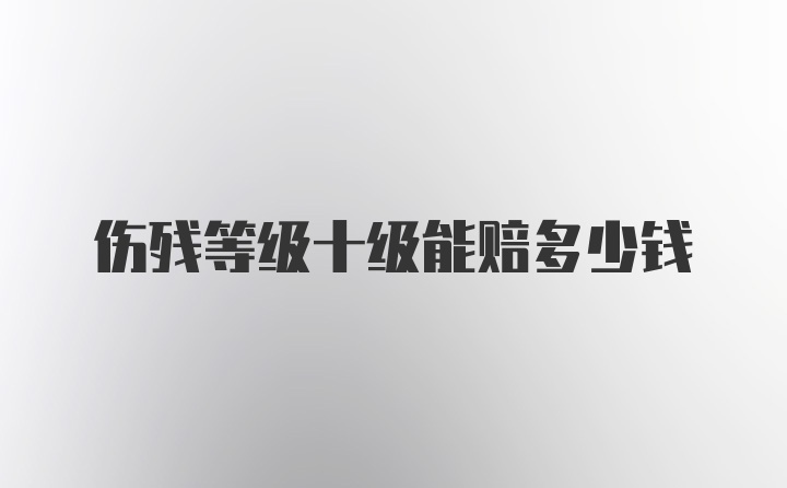 伤残等级十级能赔多少钱